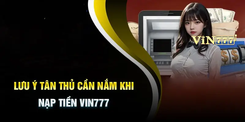 Một số điều cần lưu ý khi thực hiện nạp tiền Vin777